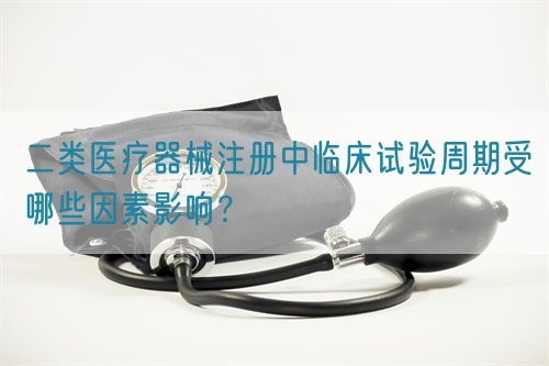 二類醫(yī)療器械注冊(cè)中臨床試驗(yàn)周期受哪些因素影響？(圖1)