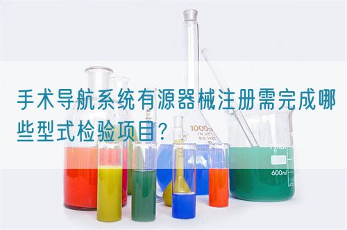 手術導航系統(tǒng)有源器械注冊需完成哪些型式檢驗項目？(圖1)