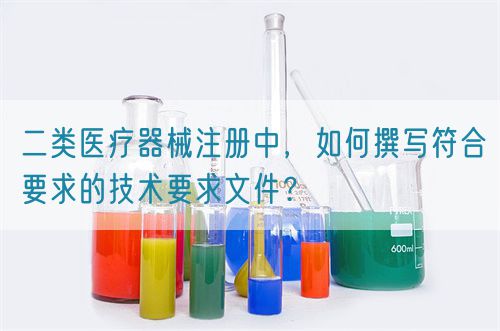 二類醫(yī)療器械注冊中，如何撰寫符合要求的技術要求文件？(圖1)