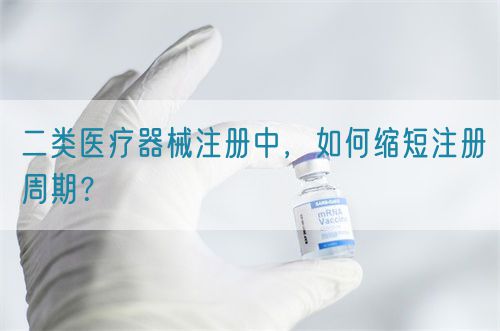 二類醫(yī)療器械注冊中，如何縮短注冊周期？(圖1)