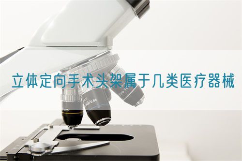 立體定向手術(shù)頭架屬于幾類(lèi)醫(yī)療器械(圖1)