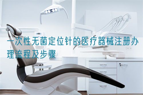一次性無(wú)菌定位針的醫(yī)療器械注冊(cè)辦理流程及步驟(圖1)