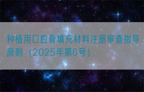 種植用口腔骨填充材料注冊(cè)審查指導(dǎo)原則（2025年第6號(hào)）(圖1)