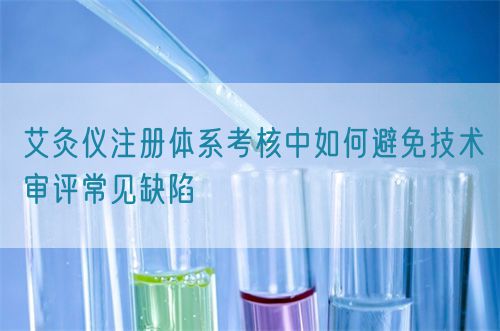 艾灸儀注冊(cè)體系考核中如何避免技術(shù)審評(píng)常見缺陷(圖1)