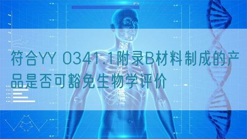 符合YY 0341.1附錄B材料制成的產(chǎn)品是否可豁免生物學評價