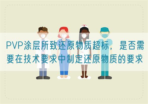 PVP涂層所致還原物質(zhì)超標(biāo)，是否需要在技術(shù)要求中制定還原物質(zhì)的要求(圖1)