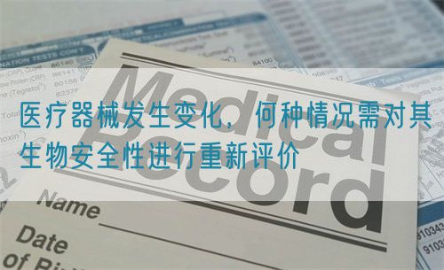 醫(yī)療器械發(fā)生變化，何種情況需對(duì)其生物安全性進(jìn)行重新評(píng)價(jià)(圖1)