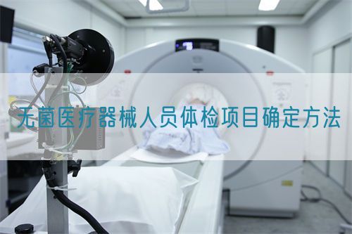 無(wú)菌醫(yī)療器械人員體檢項(xiàng)目確定方法(圖1)