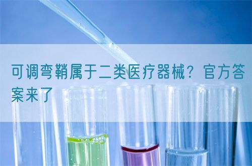 可調(diào)彎鞘屬于二類醫(yī)療器械？官方答案來了(圖1)