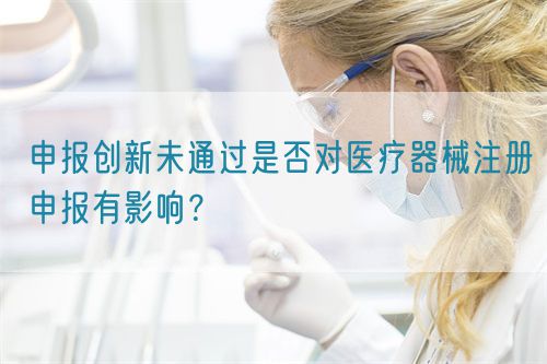 申報(bào)創(chuàng)新未通過(guò)是否對(duì)醫(yī)療器械注冊(cè)申報(bào)有影響？(圖1)