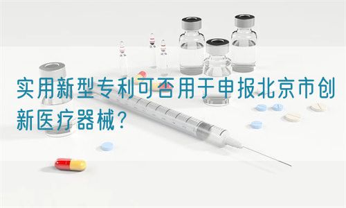 實用新型專利可否用于申報北京市創(chuàng)新醫(yī)療器械？(圖1)