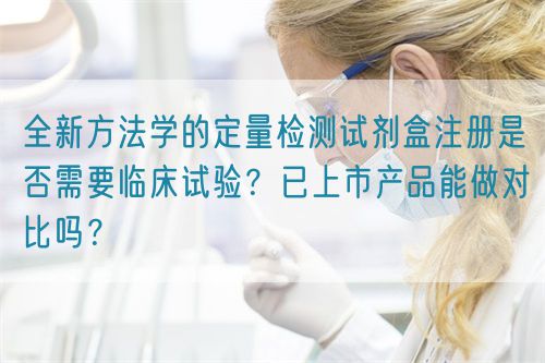 全新方法學(xué)的定量檢測(cè)試劑盒注冊(cè)是否需要臨床試驗(yàn)？已上市產(chǎn)品能做對(duì)比嗎？(圖1)