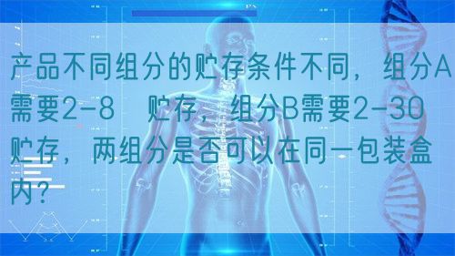 產(chǎn)品不同組分的貯存條件不同，組分A需要2-8℃貯存，組分B需要2-30℃貯存，兩組分是否可以在同一包裝盒內(nèi)？(圖1)