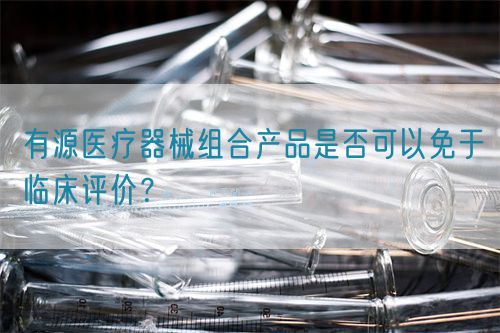 有源醫(yī)療器械組合產(chǎn)品是否可以免于臨床評價(jià)？(圖1)