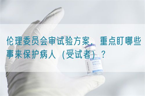 倫理委員會審試驗方案，重點盯哪些事來保護病人（受試者）？(圖1)