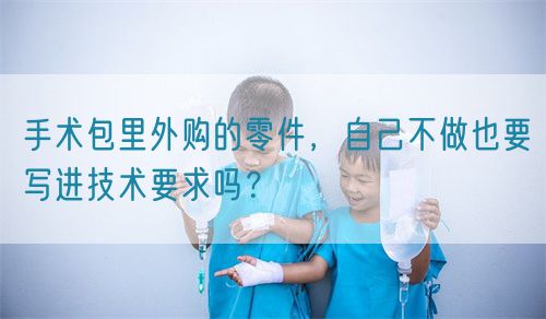手術(shù)包里外購的零件，自己不做也要寫進(jìn)技術(shù)要求嗎？(圖1)