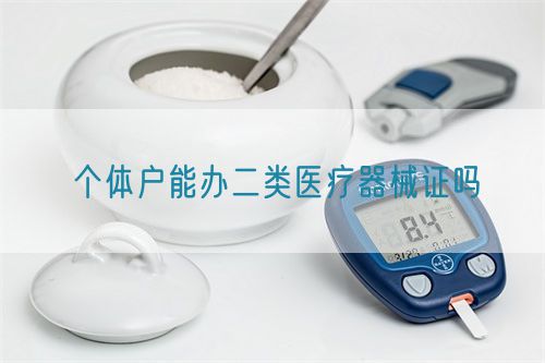 個(gè)體戶(hù)能辦二類(lèi)醫(yī)療器械證嗎(圖1)