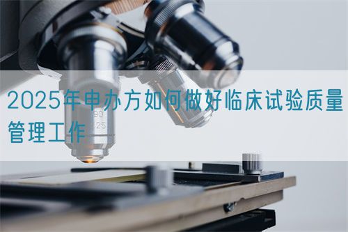 2025年申辦方如何做好臨床試驗質量管理工作(圖1)