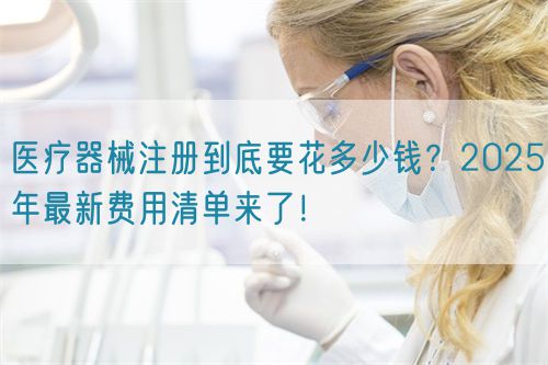 醫(yī)療器械注冊(cè)到底要花多少錢？2025年最新費(fèi)用清單來(lái)了！?(圖1)