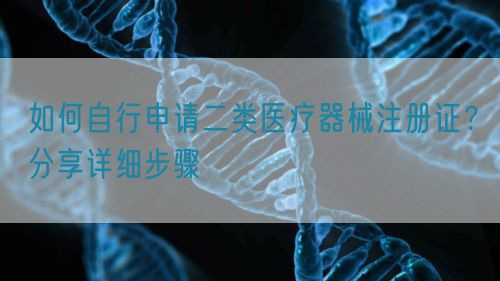 如何自行申請二類醫(yī)療器械注冊證？分享詳細步驟(圖1)