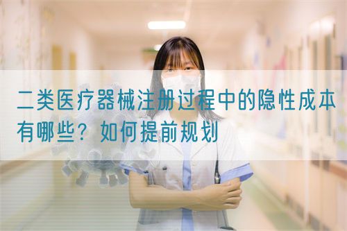 二類醫(yī)療器械注冊過程中的隱性成本有哪些？如何提前規(guī)劃(圖1)