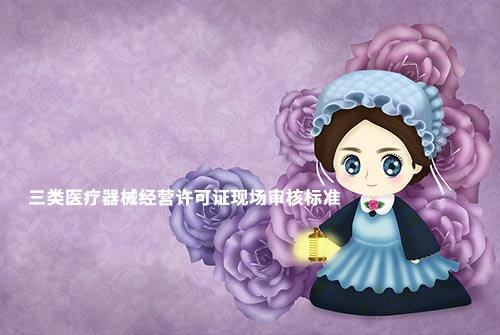 鄭州三類醫(yī)療器械經(jīng)營許可證現(xiàn)場驗收材料和設(shè)施設(shè)備