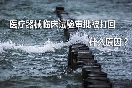 醫(yī)療器械臨床試驗(yàn)審批被打回退審原因有哪些？(圖1)