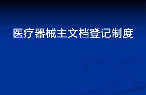 醫(yī)療器械主文檔登記制度是什么？(圖1)